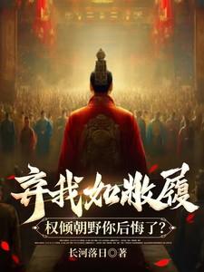 弃我如敝履，权倾朝野你后悔了？