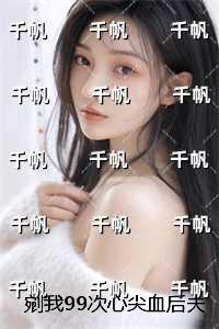 剜我99次心尖血后夫君他悔疯了：全篇