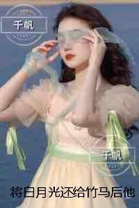 将白月光还给竹马后他却后悔了：好文分享