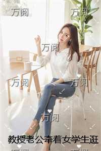 教授老公牵着女学生逛母婴店，我却在为供养他起早贪黑卖水饺完整文集阅读