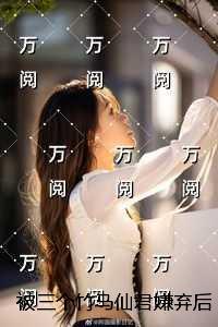 被三个竹马仙君嫌弃后，我转身嫁给乞丐：精彩章节