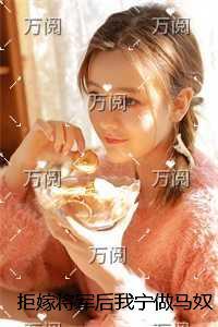 拒嫁将军后我宁做马奴，战神悔疯了完结版免费在线阅读