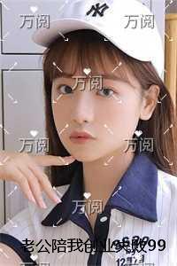 老公陪我创业失败99次后，我不要他了精品阅读