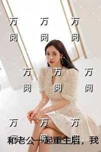 和老公一起重生后，我成全他和白月光已完结