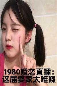 1980婚恋直播：这届婆家太难嫁