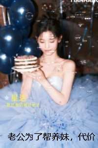 老公为了帮养妹，代价大了：免费+番外
