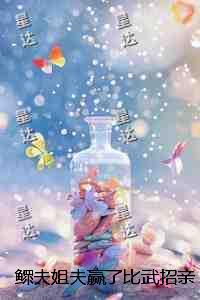 鳏夫***赢了比武招亲后，三个义兄悔疯了结局+番外+完本