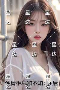 蚀骨相思知不知：后续完整大结局