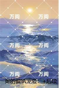 她的偏执宠爱：节选高光片段速递?