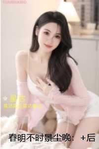 春明不时景尘晚：精彩剧情